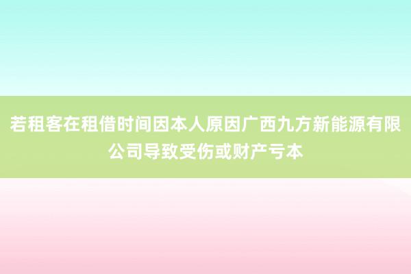若租客在租借时间因本人原因广西九方新能源有限公司导致受伤或财产亏本
