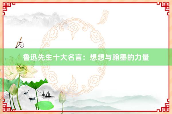 鲁迅先生十大名言:想想与翰墨的力量