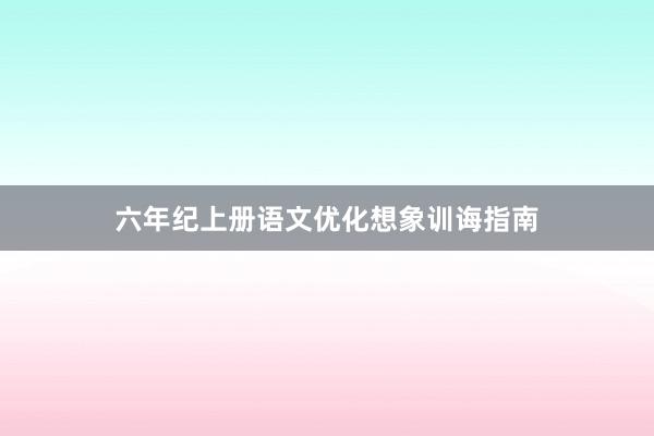 六年纪上册语文优化想象训诲指南