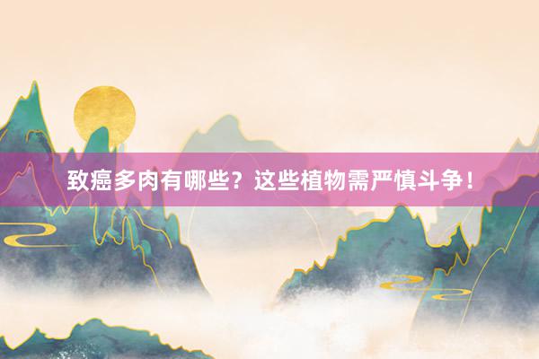 致癌多肉有哪些？这些植物需严慎斗争！