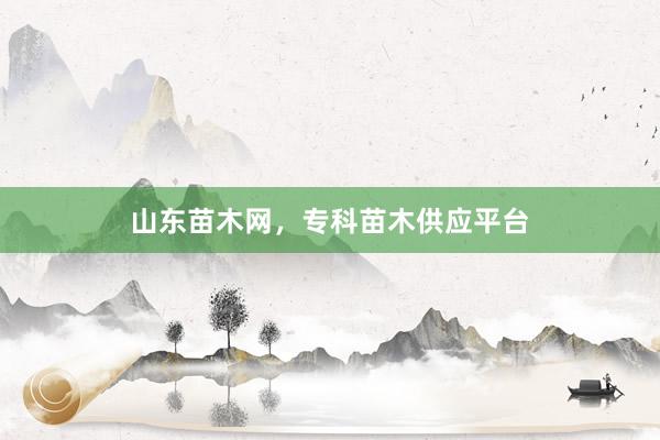 山东苗木网，专科苗木供应平台