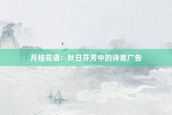 月桂花语：秋日芬芳中的诗意广告