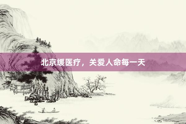 北京缓医疗，关爱人命每一天