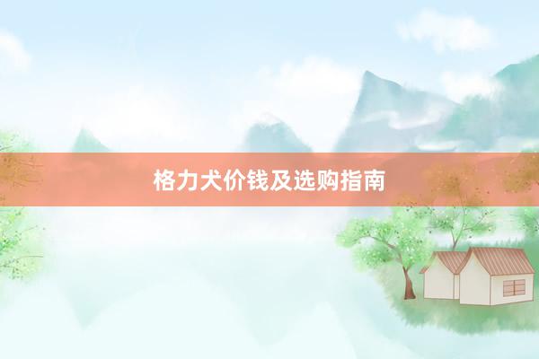 格力犬价钱及选购指南