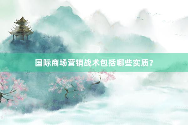 国际商场营销战术包括哪些实质？